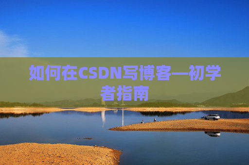 如何在CSDN写博客—初学者指南